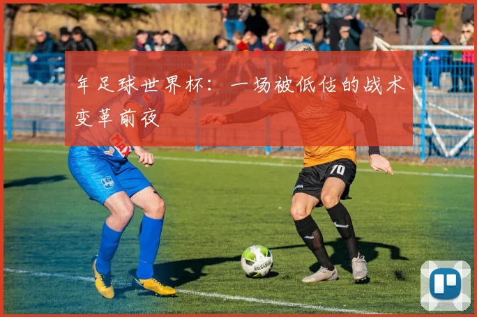年足球世界杯：一场被低估的战术变革前夜