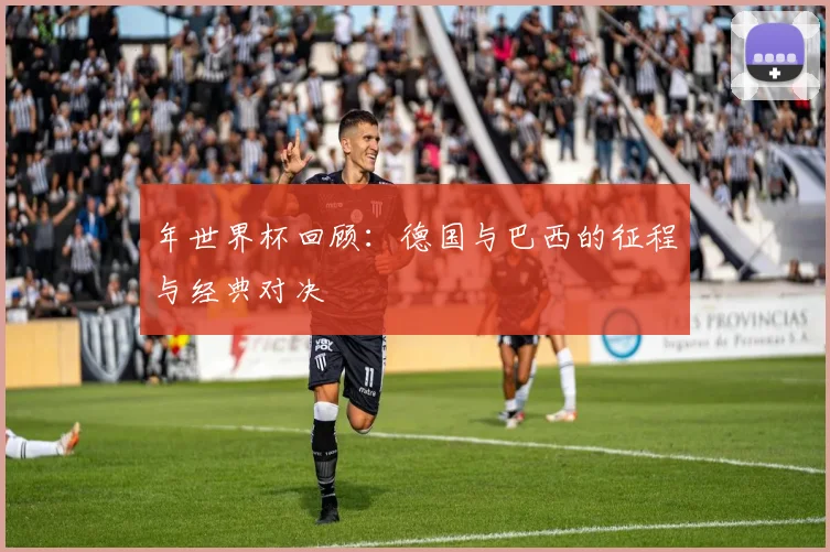年世界杯回顾：德国与巴西的征程与经典对决