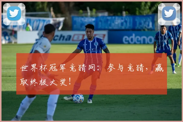 世界杯冠军竞猜网：参与竞猜，赢取终极大奖！