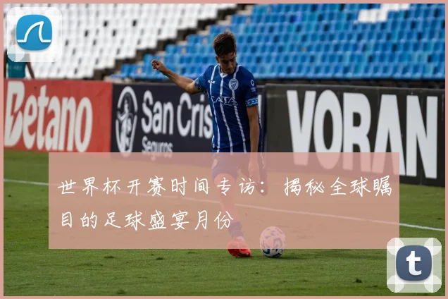 世界杯开赛时间专访：揭秘全球瞩目的足球盛宴月份