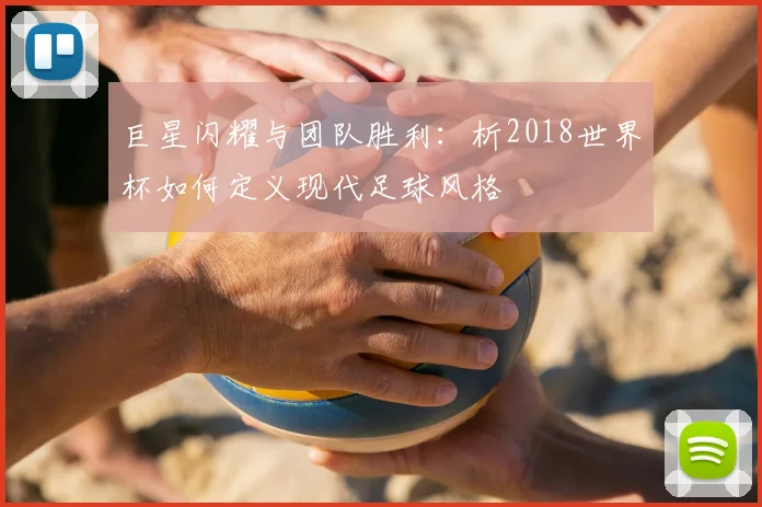 巨星闪耀与团队胜利：析2018世界杯如何定义现代足球风格