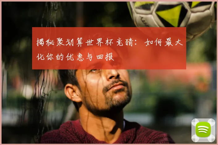 揭秘聚划算世界杯竞猜:如何最大化你的优惠与回报