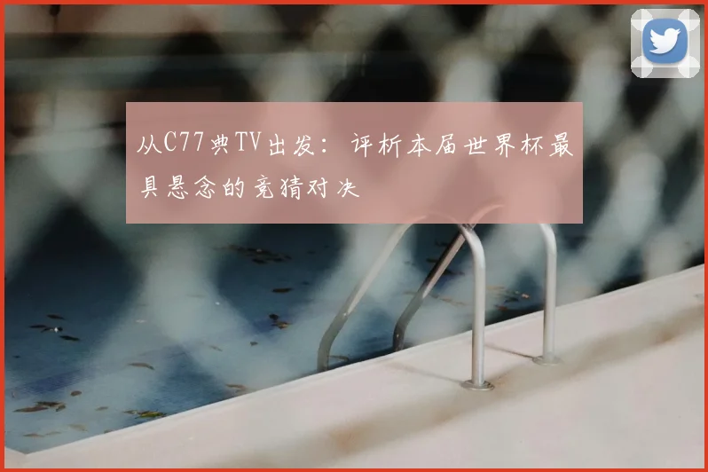从C77典TV出发:评析本届世界杯最具悬念的竞猜对决